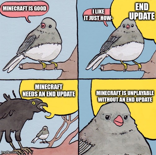 i agree with the raven | END UPDATE; MINECRAFT IS GOOD; I LIKE IT JUST HOW-; MINECRAFT NEEDS AN END UPDATE; MINECRAFT IS UNPLAYABLE WITHOUT AN END UPDATE | image tagged in interrupting bird | made w/ Imgflip meme maker