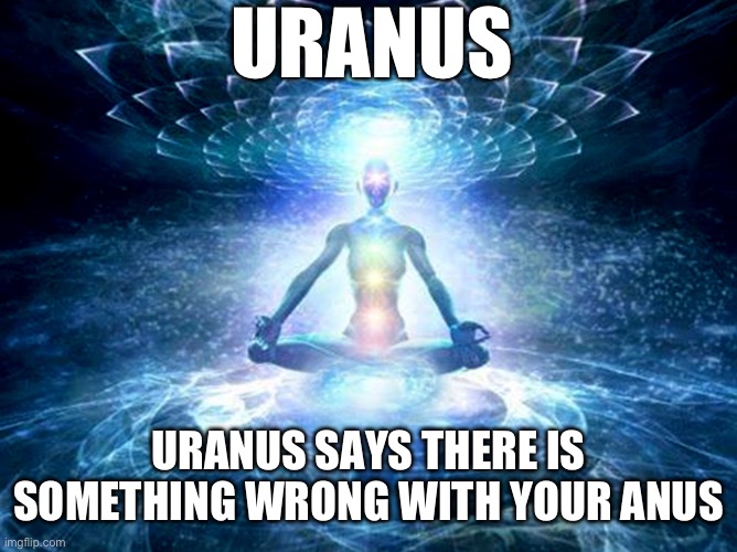 Horoscopes in a Nutshell | URANUS; URANUS SAYS THERE IS SOMETHING WRONG WITH YOUR ANUS | image tagged in enlightened mind | made w/ Imgflip meme maker