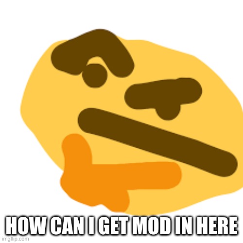 how can i get it (im not trying to beg ok) | HOW CAN I GET MOD IN HERE | image tagged in thonking emoji | made w/ Imgflip meme maker