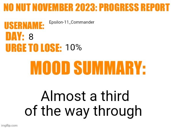 No Nut November 2023 Progress Report | Epsilon-11_Commander; 8; 10%; Almost a third of the way through | image tagged in no nut november 2023 progress report | made w/ Imgflip meme maker