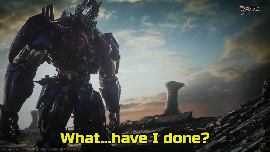 Optimus Prime what have I done | image tagged in optimus prime what have i done | made w/ Imgflip meme maker