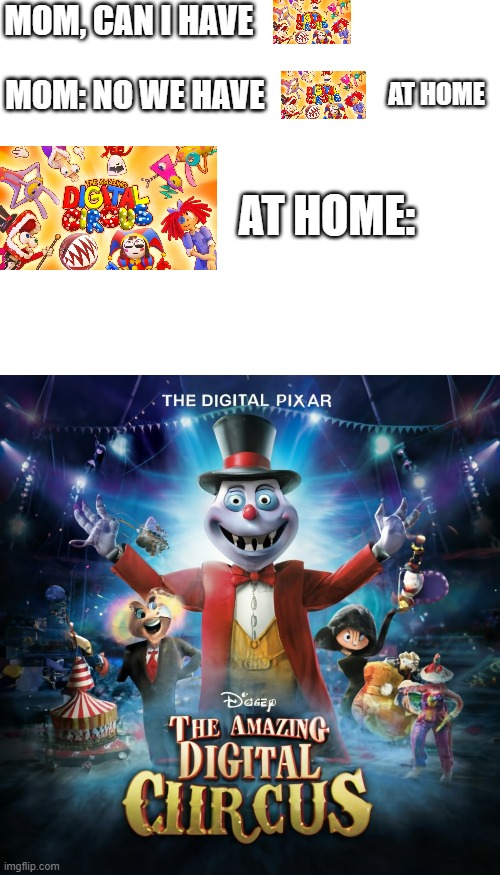 Yes, another cursed animated show on glitch | MOM, CAN I HAVE; AT HOME; MOM: NO WE HAVE; AT HOME: | image tagged in the amazing digital circus | made w/ Imgflip meme maker