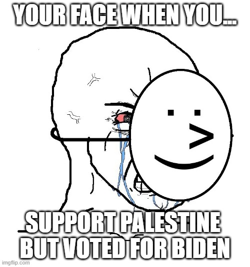 Pretending To Be Happy, Hiding Crying Behind A Mask | YOUR FACE WHEN YOU... SUPPORT PALESTINE 
BUT VOTED FOR BIDEN | image tagged in pretending to be happy hiding crying behind a mask | made w/ Imgflip meme maker