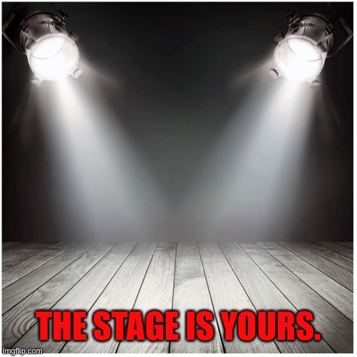stage spotlight | THE STAGE IS YOURS. | image tagged in stage spotlight | made w/ Imgflip meme maker