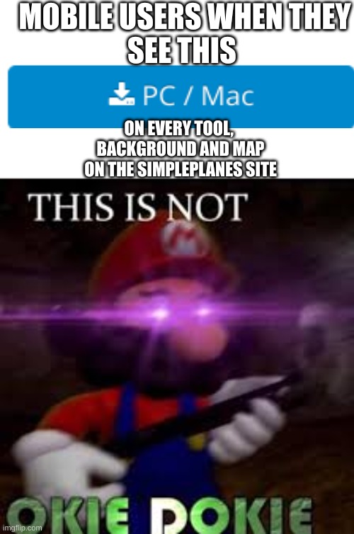 This is not okie dokie | MOBILE USERS WHEN THEY
SEE THIS; ON EVERY TOOL, 
BACKGROUND AND MAP
ON THE SIMPLEPLANES SITE | image tagged in this is not okie dokie | made w/ Imgflip meme maker