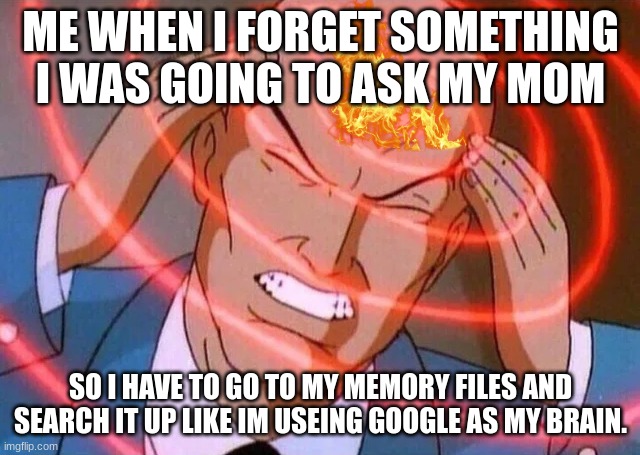 me forgeting to ask my mom something. | ME WHEN I FORGET SOMETHING I WAS GOING TO ASK MY MOM; SO I HAVE TO GO TO MY MEMORY FILES AND SEARCH IT UP LIKE IM USEING GOOGLE AS MY BRAIN. | image tagged in trying to remember,i forgor | made w/ Imgflip meme maker