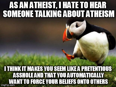 Unpopular Opinion Puffin | AS AN ATHEIST, I HATE TO HEAR SOMEONE TALKING ABOUT ATHEISM I THINK IT MAKES YOU SEEM LIKE A PRETENTIOUS ASSHOLE AND THAT YOU AUTOMATICALLY  | image tagged in memes,unpopular opinion puffin,AdviceAnimals | made w/ Imgflip meme maker