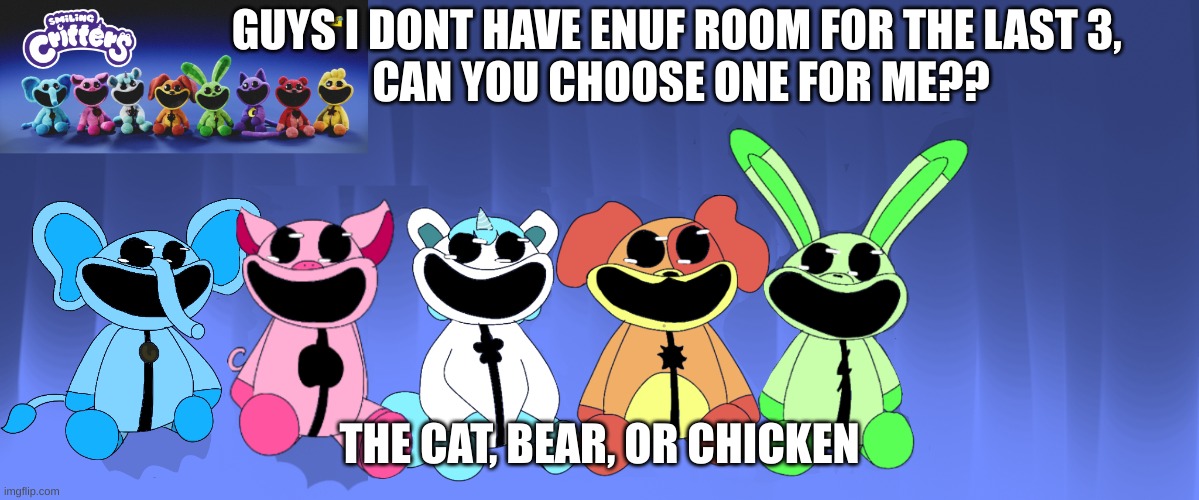 T^^T | GUYS I DONT HAVE ENUF ROOM FOR THE LAST 3, 
CAN YOU CHOOSE ONE FOR ME?? THE CAT, BEAR, OR CHICKEN | image tagged in drawing,poppy playtime,chapter 3 | made w/ Imgflip meme maker