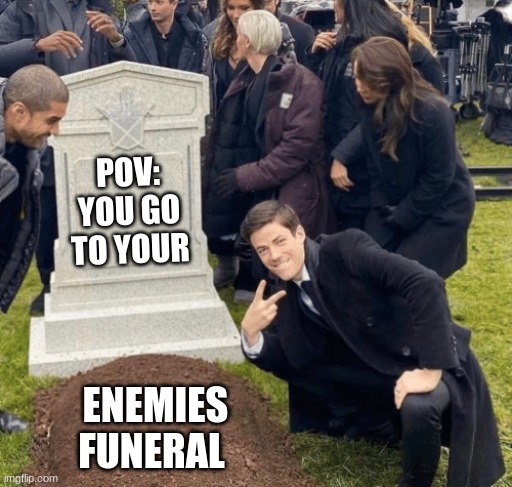 Grant Gustin over grave | POV: YOU GO TO YOUR; ENEMIES FUNERAL | image tagged in grant gustin over grave | made w/ Imgflip meme maker