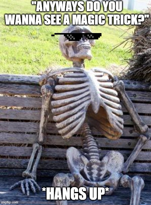 I hope she doesn't kill me ? | "ANYWAYS DO YOU WANNA SEE A MAGIC TRICK?"; *HANGS UP* | image tagged in memes,waiting skeleton | made w/ Imgflip meme maker