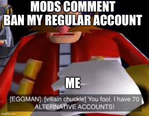 You fools | MODS COMMENT BAN MY REGULAR ACCOUNT; ME | image tagged in eggman alternative accounts | made w/ Imgflip meme maker
