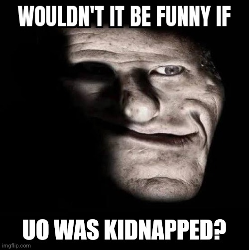 It would be pretty funny to most users, but 185 and Reddit Cam might become hostile. | UO WAS KIDNAPPED? | image tagged in wouldn't it be funny if x | made w/ Imgflip meme maker