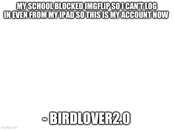 :( | MY SCHOOL BLOCKED IMGFLIP SO I CAN’T LOG IN EVEN FROM MY IPAD SO THIS IS MY ACCOUNT NOW; - BIRDLOVER2.0 | image tagged in zad | made w/ Imgflip meme maker