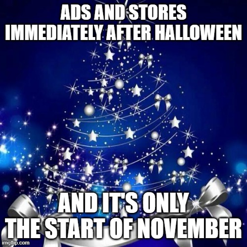 Pet Peeve | ADS AND STORES IMMEDIATELY AFTER HALLOWEEN; AND IT'S ONLY THE START OF NOVEMBER | image tagged in merry christmas,funny,memes | made w/ Imgflip meme maker
