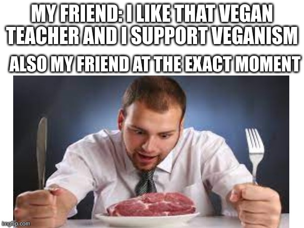 No Thanks, I'm Vegan | MY FRIEND: I LIKE THAT VEGAN TEACHER AND I SUPPORT VEGANISM; ALSO MY FRIEND AT THE EXACT MOMENT | image tagged in vegan,that vegan teacher | made w/ Imgflip meme maker