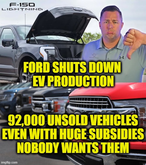 Go woke, go broke | FORD SHUTS DOWN
 EV PRODUCTION; 92,000 UNSOLD VEHICLES
EVEN WITH HUGE SUBSIDIES
NOBODY WANTS THEM | image tagged in environmental | made w/ Imgflip meme maker