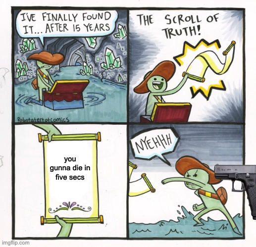 The Scroll Of Truth | you gunna die in five secs | image tagged in memes,the scroll of truth | made w/ Imgflip meme maker