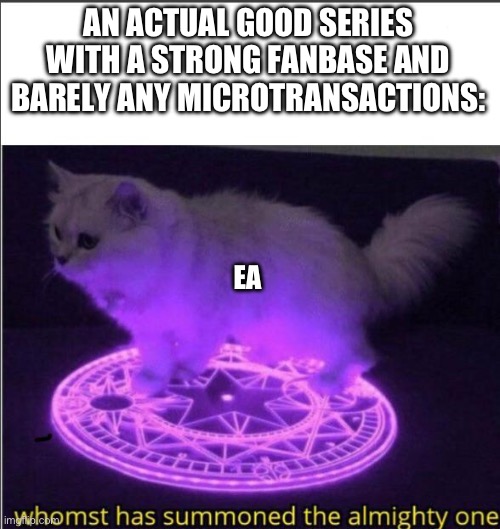 Who has summoned the almighty one | AN ACTUAL GOOD SERIES WITH A STRONG FANBASE AND BARELY ANY MICROTRANSACTIONS:; EA | image tagged in who has summoned the almighty one | made w/ Imgflip meme maker