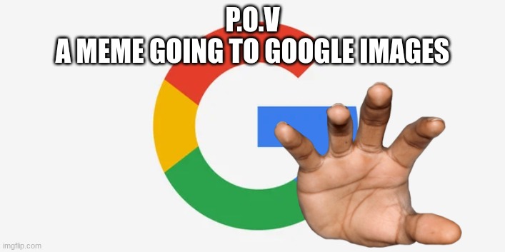 Your coming with me | P.O.V
A MEME GOING TO GOOGLE IMAGES | image tagged in memes,google,google images,hand | made w/ Imgflip meme maker