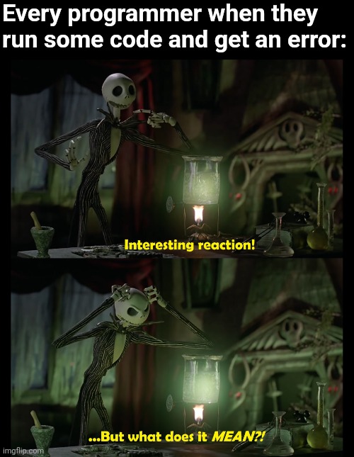 Somebody has probably made this meme before... But I'm still going to make it anyway. | Every programmer when they run some code and get an error: | image tagged in programming,nightmare before christmas,halloween,coding,code,error | made w/ Imgflip meme maker
