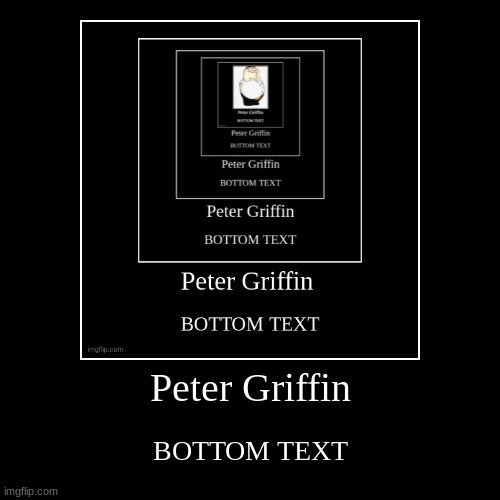 Peter Griffin | BOTTOM TEXT | image tagged in funny,demotivationals | made w/ Imgflip demotivational maker