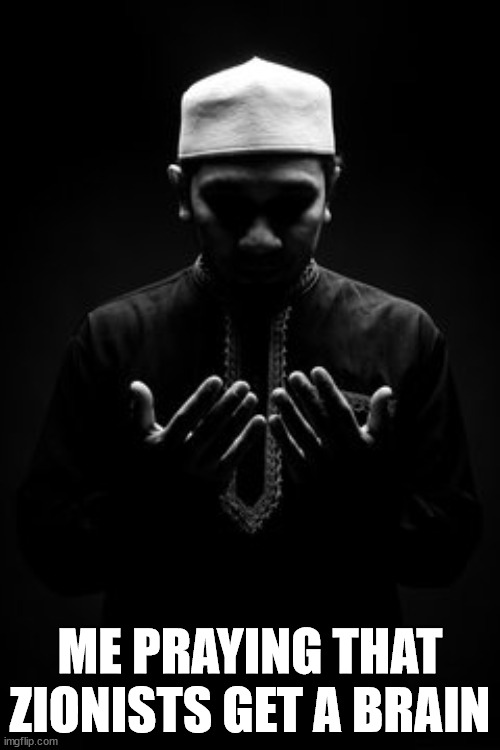 Muslim Dua | ME PRAYING THAT ZIONISTS GET A BRAIN | image tagged in muslim sad | made w/ Imgflip meme maker