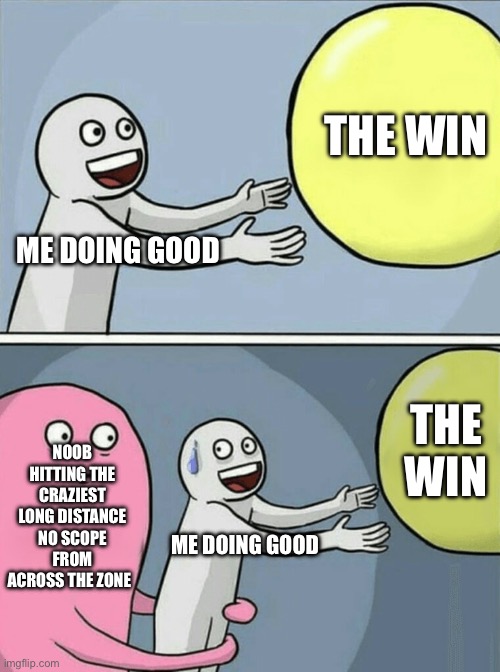 I would hat if this would happen | THE WIN; ME DOING GOOD; NOOB HITTING THE CRAZIEST LONG DISTANCE NO SCOPE FROM ACROSS THE ZONE; THE WIN; ME DOING GOOD | image tagged in memes,running away balloon,gaming | made w/ Imgflip meme maker