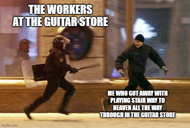 i don't even own a guitar. lol | THE WORKERS AT THE GUITAR STORE; ME WHO GOT AWAY WITH PLAYING STAIR WAY TO HEAVEN ALL THE WAY THROUGH IN THE GUITAR STORE | image tagged in police chasing guy | made w/ Imgflip meme maker