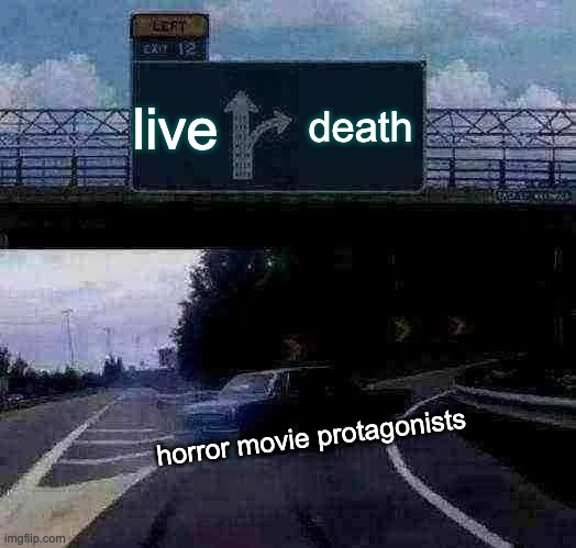 Left Exit 12 Off Ramp Meme | live; death; horror movie protagonists | image tagged in memes,left exit 12 off ramp | made w/ Imgflip meme maker