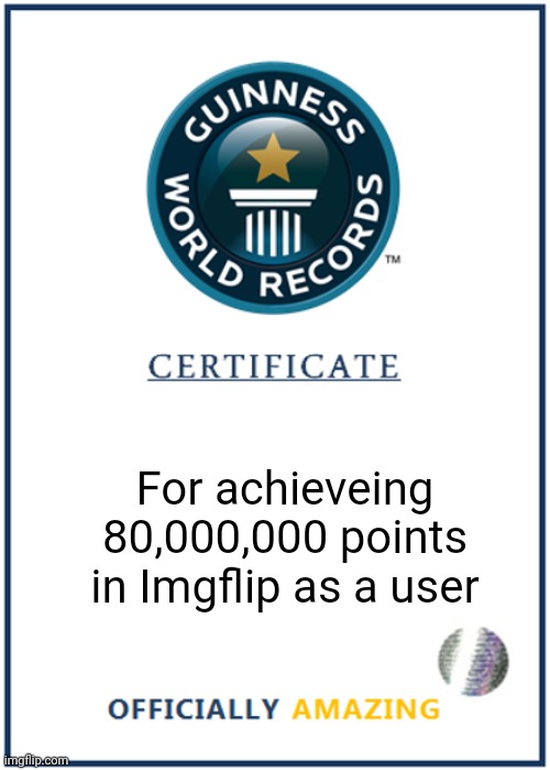 My potential World Record certificate for being the first Imgflipper to gain 80M points | For achieveing 80,000,000 points in Imgflip as a user | image tagged in blank world record certificate,memes,imgflip,world record | made w/ Imgflip meme maker