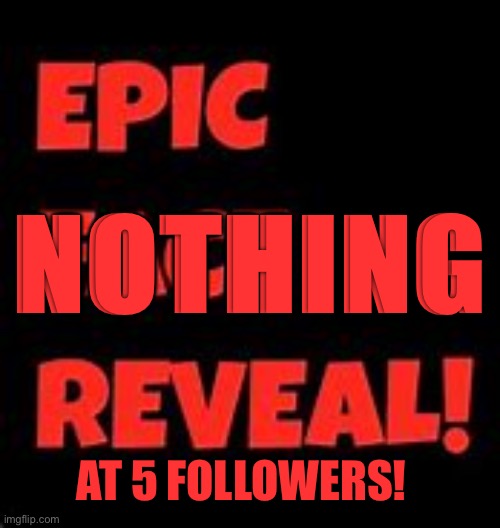 Omg | NOTHING; AT 5 FOLLOWERS! | image tagged in epic face reveal | made w/ Imgflip meme maker