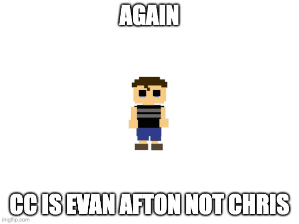 AGAIN; CC IS EVAN AFTON NOT CHRIS | made w/ Imgflip meme maker