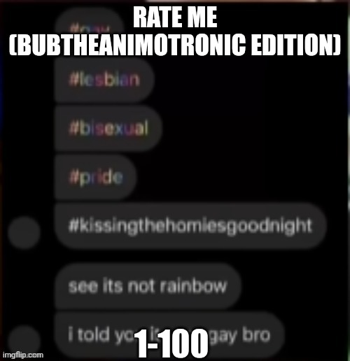 RATE ME (BUBTHEANIMOTRONIC EDITION); 1-100 | made w/ Imgflip meme maker