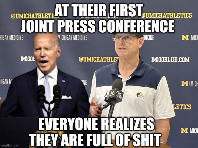 Joe biden | AT THEIR FIRST JOINT PRESS CONFERENCE; EVERYONE REALIZES THEY ARE FULL OF SHIT | image tagged in jim harbaugh | made w/ Imgflip meme maker