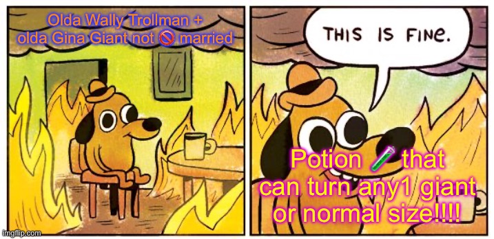 This Is Fine | Olda Wally Trollman + olda Gina Giant not 🚫 married; Potion 🧪 that can turn any1 giant or normal size!!!! | image tagged in memes,this is fine | made w/ Imgflip meme maker