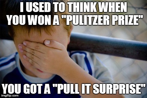 Confession Kid Meme | I USED TO THINK WHEN YOU WON A "PULITZER PRIZE" YOU GOT A "PULL IT SURPRISE" | image tagged in memes,confession kid | made w/ Imgflip meme maker