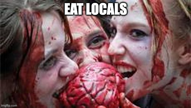 Eat Local | EAT LOCALS | image tagged in zombies eating | made w/ Imgflip meme maker