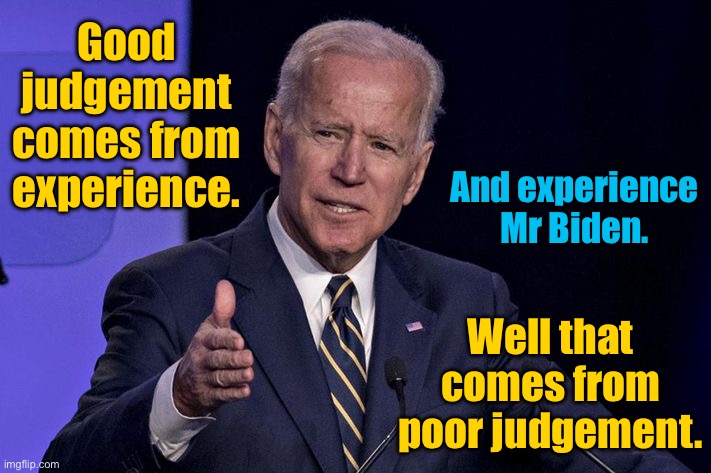 Good judgement | Good judgement comes from experience. And experience Mr Biden. Well that comes from poor judgement. | image tagged in joe biden,comes from experience,experience mr biden,come from poor judgement,an expert,politics | made w/ Imgflip meme maker