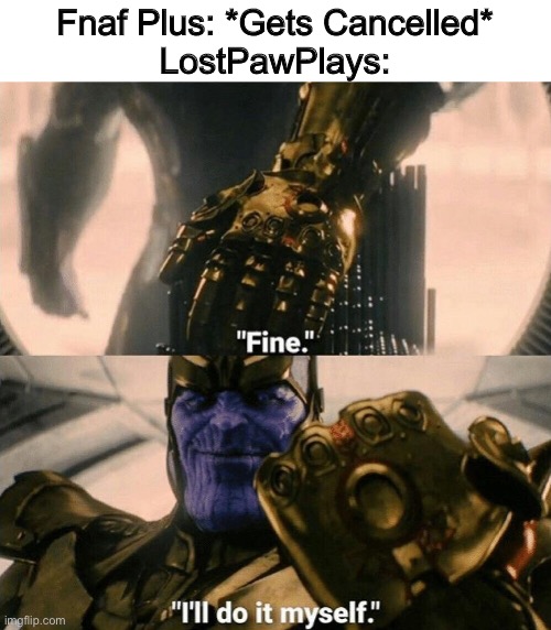 Fine I'll do it myself | Fnaf Plus: *Gets Cancelled*
LostPawPlays: | image tagged in fine i'll do it myself | made w/ Imgflip meme maker