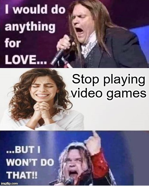 NEVER | Stop playing
video games | image tagged in i would do anything for love,memes,funny | made w/ Imgflip meme maker