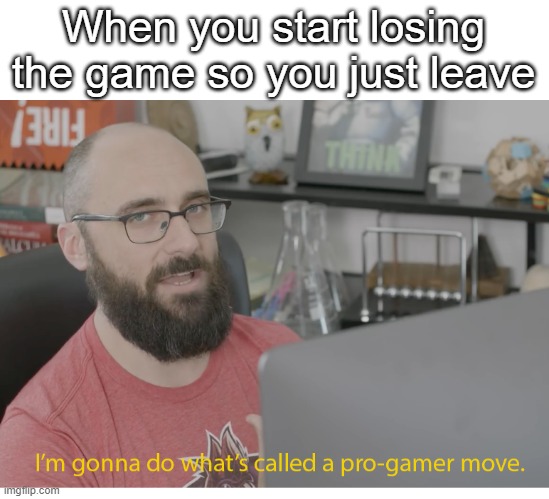 We all do this. | When you start losing the game so you just leave | image tagged in i'm gonna do what's called a pro-gamer move,memes,funny | made w/ Imgflip meme maker