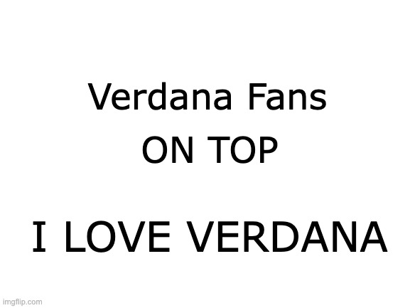 Verdana Fans ON TOP I LOVE VERDANA | image tagged in blank white template | made w/ Imgflip meme maker