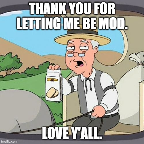 thnx | THANK YOU FOR LETTING ME BE MOD. LOVE Y'ALL. | image tagged in memes,pepperidge farm remembers | made w/ Imgflip meme maker