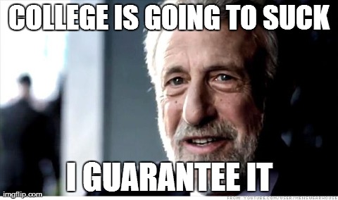 I Guarantee It | COLLEGE IS GOING TO SUCK I GUARANTEE IT | image tagged in memes,i guarantee it | made w/ Imgflip meme maker
