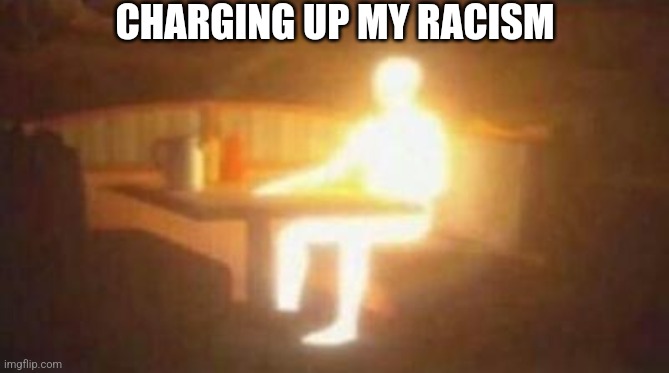 extremely bright person | CHARGING UP MY RACISM | image tagged in extremely bright person | made w/ Imgflip meme maker