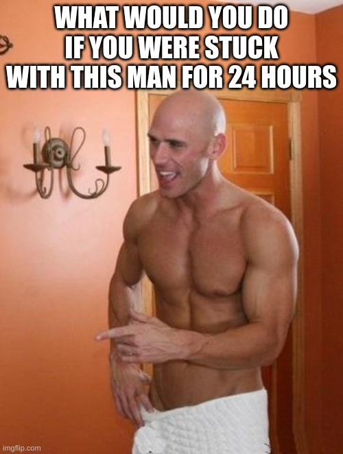 jonny the goat | WHAT WOULD YOU DO IF YOU WERE STUCK WITH THIS MAN FOR 24 HOURS | image tagged in jonny sins | made w/ Imgflip meme maker