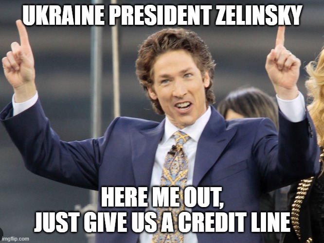 Funding | UKRAINE PRESIDENT ZELINSKY; HERE ME OUT,
JUST GIVE US A CREDIT LINE | image tagged in evangelicals,televangelist,ukraine,ukraine flag,president,religion | made w/ Imgflip meme maker