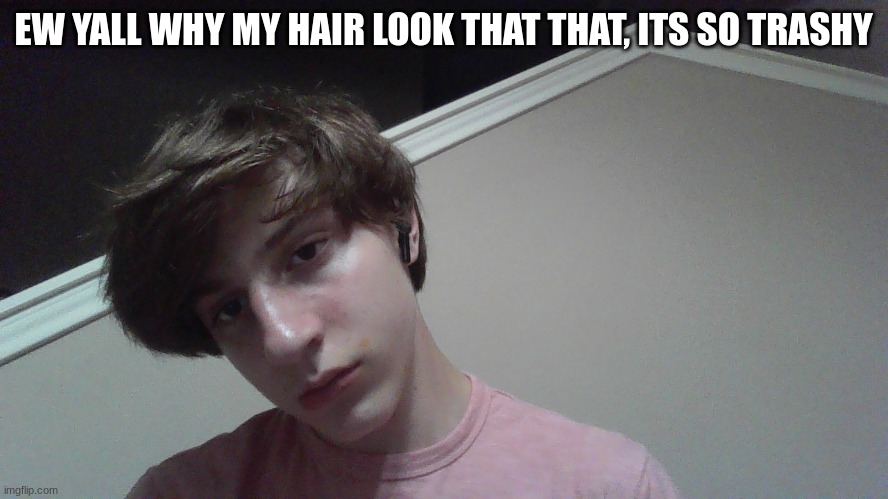 EW YALL WHY MY HAIR LOOK THAT THAT, ITS SO TRASHY | made w/ Imgflip meme maker
