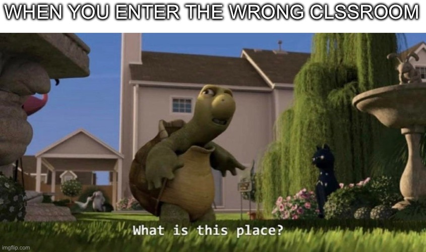 Where am I | WHEN YOU ENTER THE WRONG CLSSROOM | image tagged in what is this place,wrong,memes,funny,funny memes,scary | made w/ Imgflip meme maker