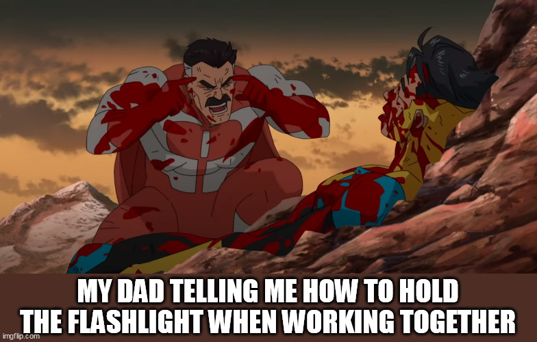 my dad telling me how to hold the flashlight when working together | MY DAD TELLING ME HOW TO HOLD THE FLASHLIGHT WHEN WORKING TOGETHER | image tagged in invincible,funny,dad,flashlight,work,growing up | made w/ Imgflip meme maker